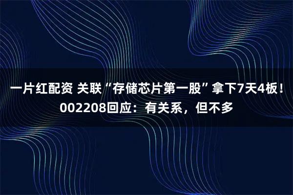 一片红配资 关联“存储芯片第一股”拿下7天4板！002208回应：有关系，但不多