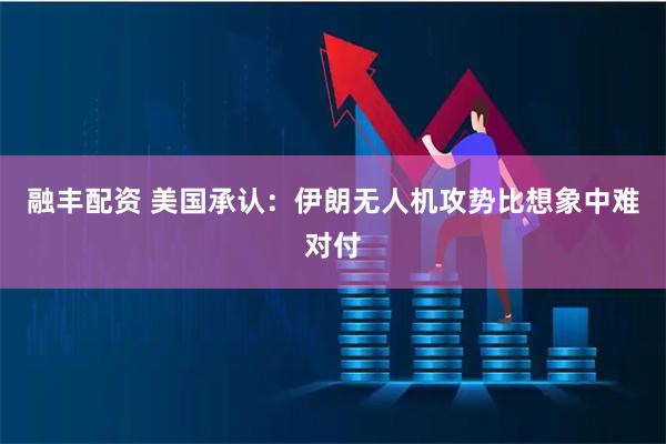 融丰配资 美国承认：伊朗无人机攻势比想象中难对付