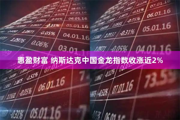 惠盈财富 纳斯达克中国金龙指数收涨近2%