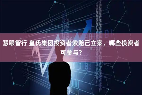慧眼智行 皇氏集团投资者索赔已立案，哪些投资者可参与？