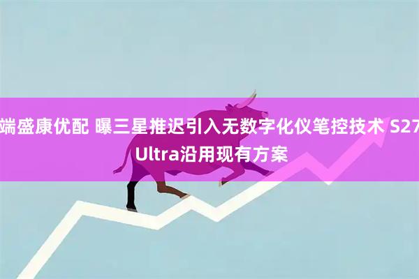 端盛康优配 曝三星推迟引入无数字化仪笔控技术 S27 Ultra沿用现有方案