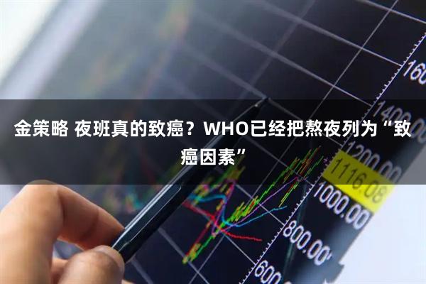 金策略 夜班真的致癌？WHO已经把熬夜列为“致癌因素”