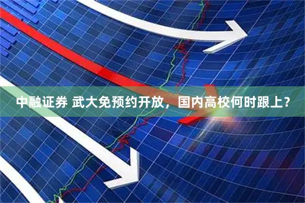 中融证券 武大免预约开放，国内高校何时跟上？