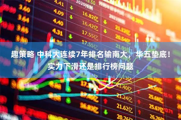 趣策略 中科大连续7年排名输南大，华五垫底！实力下滑还是排行榜问题