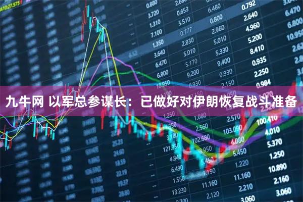 九牛网 以军总参谋长：已做好对伊朗恢复战斗准备