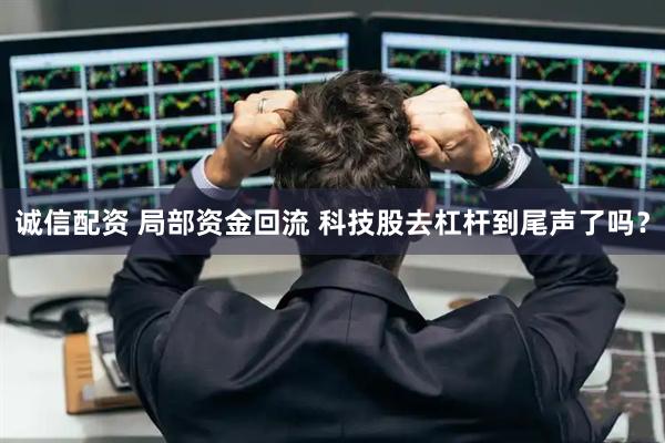 诚信配资 局部资金回流 科技股去杠杆到尾声了吗？